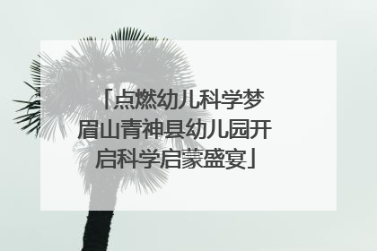 点燃幼儿科学梦 眉山青神县幼儿园开启科学启蒙盛宴