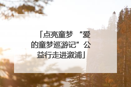 点亮童梦 “爱的童梦巡游记”公益行走进溆浦