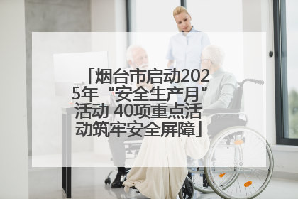 烟台市启动2025年“安全生产月”活动 40项重点活动筑牢安全屏障