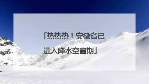 热热热！安徽省已进入降水空窗期