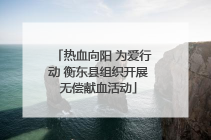 热血向阳 为爱行动 衡东县组织开展无偿献血活动
