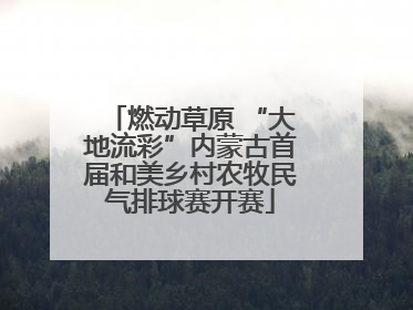 燃动草原 “大地流彩”内蒙古首届和美乡村农牧民气排球赛开赛