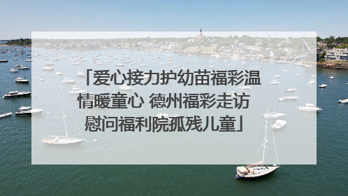 爱心接力护幼苗福彩温情暖童心 德州福彩走访慰问福利院孤残儿童