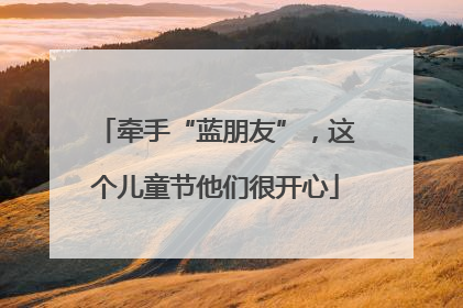 牵手“蓝朋友”，这个儿童节他们很开心