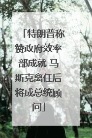 特朗普称赞政府效率部成就 马斯克离任后将成总统顾问