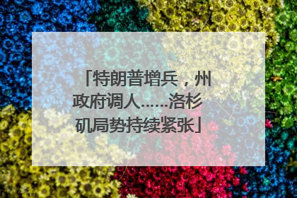 特朗普增兵，州政府调人……洛杉矶局势持续紧张