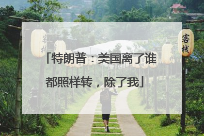 特朗普：美国离了谁都照样转，除了我