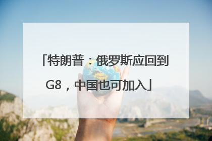 特朗普：俄罗斯应回到G8，中国也可加入