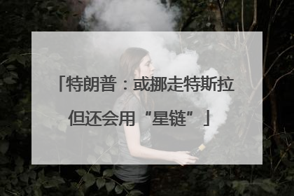 特朗普：或挪走特斯拉 但还会用“星链”