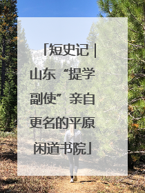 短史记｜山东“提学副使”亲自更名的平原闲道书院