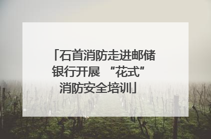 石首消防走进邮储银行开展 “花式”消防安全培训