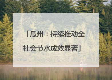 瓜州：持续推动全社会节水成效显著