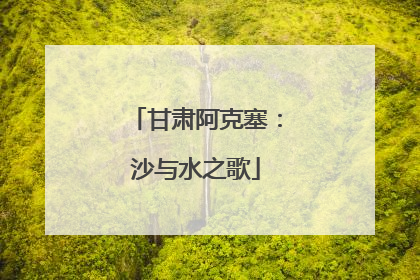 甘肃阿克塞：沙与水之歌