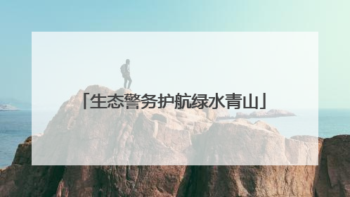 生态警务护航绿水青山
