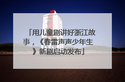用儿童剧讲好浙江故事，《春雷声声少年生》新剧启动发布