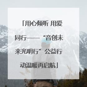 用心倾听 用爱同行——“音创未来光明行”公益行动温暖再启航