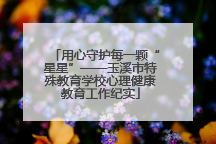 用心守护每一颗“星星”——玉溪市特殊教育学校心理健康教育工作纪实