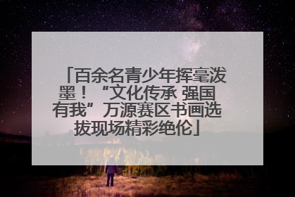 百余名青少年挥毫泼墨！“文化传承 强国有我”万源赛区书画选拔现场精彩绝伦