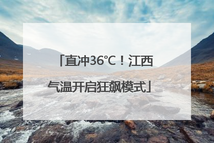 直冲36℃！江西气温开启狂飙模式