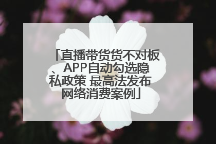 直播带货货不对板、APP自动勾选隐私政策 最高法发布网络消费案例