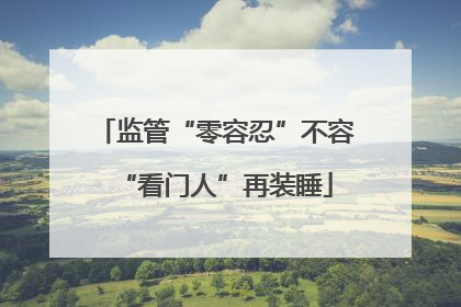 监管“零容忍”不容“看门人”再装睡