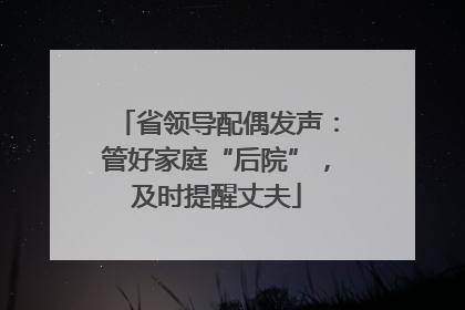 省领导配偶发声：管好家庭“后院”，及时提醒丈夫