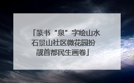 篆书“泉”字绘山水 石景山社区微花园扮靓首都民生画卷