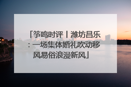 筝鸣时评丨潍坊昌乐：一场集体婚礼吹动移风易俗浪漫新风