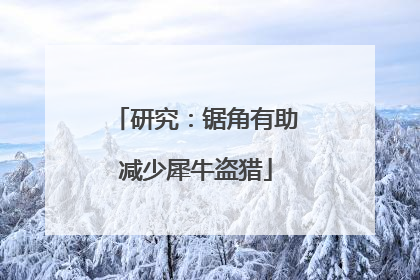 研究：锯角有助减少犀牛盗猎