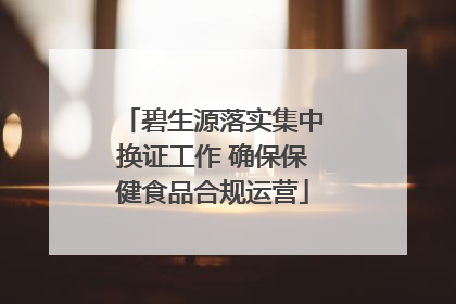 碧生源落实集中换证工作 确保保健食品合规运营