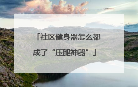 社区健身器怎么都成了“压腿神器”
