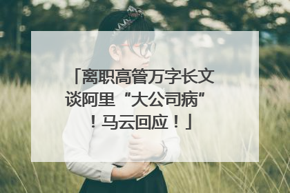 离职高管万字长文谈阿里“大公司病”！马云回应！