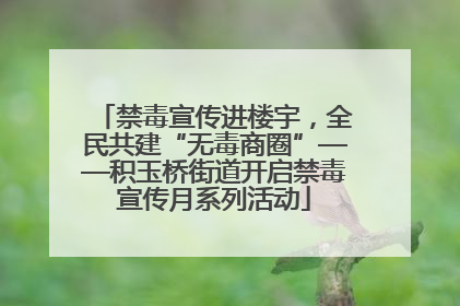 禁毒宣传进楼宇，全民共建“无毒商圈”——积玉桥街道开启禁毒宣传月系列活动