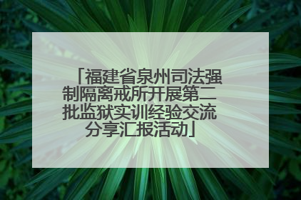 福建省泉州司法强制隔离戒所开展第二批监狱实训经验交流分享汇报活动