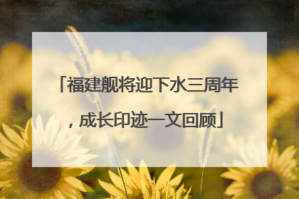 福建舰将迎下水三周年，成长印迹一文回顾