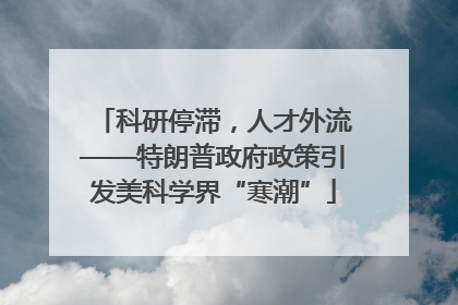 科研停滞，人才外流——特朗普政府政策引发美科学界“寒潮”