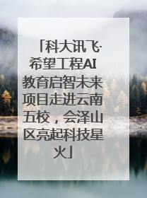 科大讯飞·希望工程AI教育启智未来项目走进云南五校，会泽山区亮起科技星火