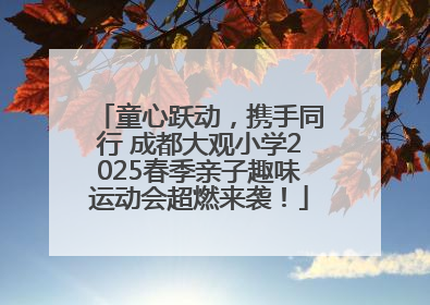 童心跃动，携手同行 成都大观小学2025春季亲子趣味运动会超燃来袭！