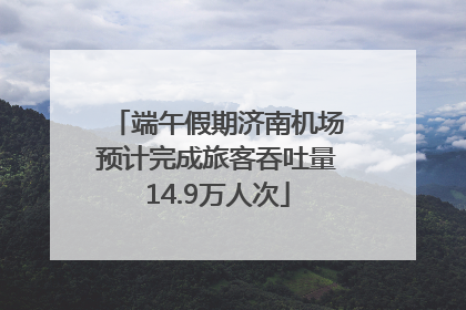 端午假期济南机场预计完成旅客吞吐量14.9万人次