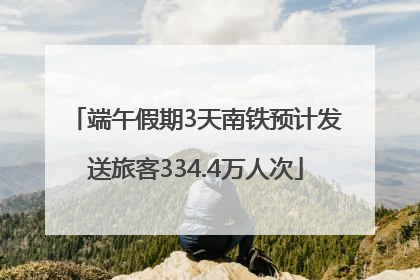 端午假期3天南铁预计发送旅客334.4万人次