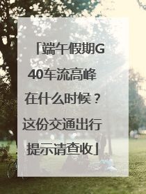 端午假期G40车流高峰在什么时候？这份交通出行提示请查收