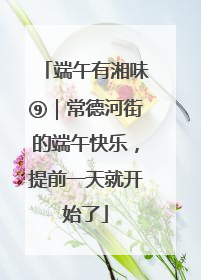 端午有湘味⑨｜常德河街的端午快乐，提前一天就开始了