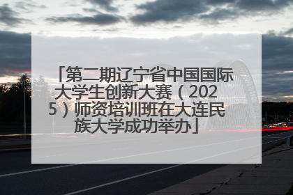 第二期辽宁省中国国际大学生创新大赛（2025）师资培训班在大连民族大学成功举办