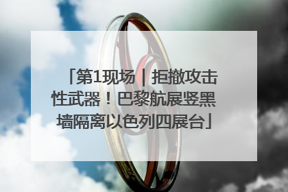 第1现场｜拒撤攻击性武器！巴黎航展竖黑墙隔离以色列四展台