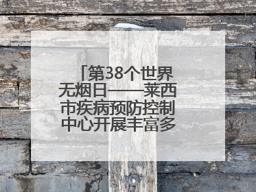 第38个世界无烟日——莱西市疾病预防控制中心开展丰富多彩的宣传活动