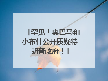 罕见！奥巴马和小布什公开质疑特朗普政府！
