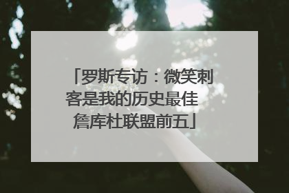 罗斯专访：微笑刺客是我的历史最佳 詹库杜联盟前五