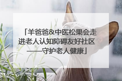 羊爸爸&中医松果会走进老人认知障碍友好社区——守护老人健康