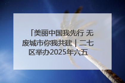 美丽中国我先行 无废城市你我共建｜二七区举办2025年六五环境日主题宣传活动