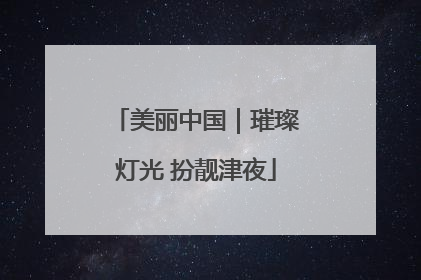 美丽中国｜璀璨灯光 扮靓津夜
